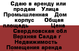 Сдаю в аренду или продам › Улица ­ Промышленная › Дом ­ 6 корпус 1 › Общая площадь ­ 3 500 › Цена ­ 110 - Свердловская обл., Верхняя Салда г. Недвижимость » Помещения аренда   . Свердловская обл.,Верхняя Салда г.